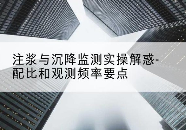 黄州水泥浆配比不当会不会造成注浆管堵管？-注浆与沉降监测实操解惑-配比和观测频率要点
