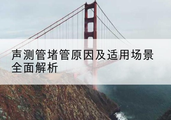 黄州声测管堵管的主要原因有哪些？-声测管堵管原因及适用场景全面解析